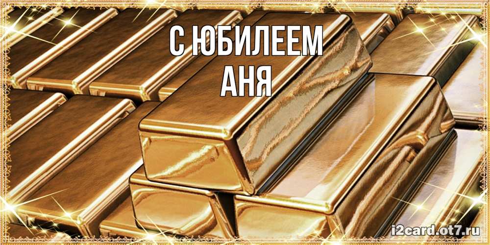 Открытка на каждый день с именем, Аня C юбилеем поздравления на день рождения с пожеланиями богатства Прикольная открытка с пожеланием онлайн скачать бесплатно 