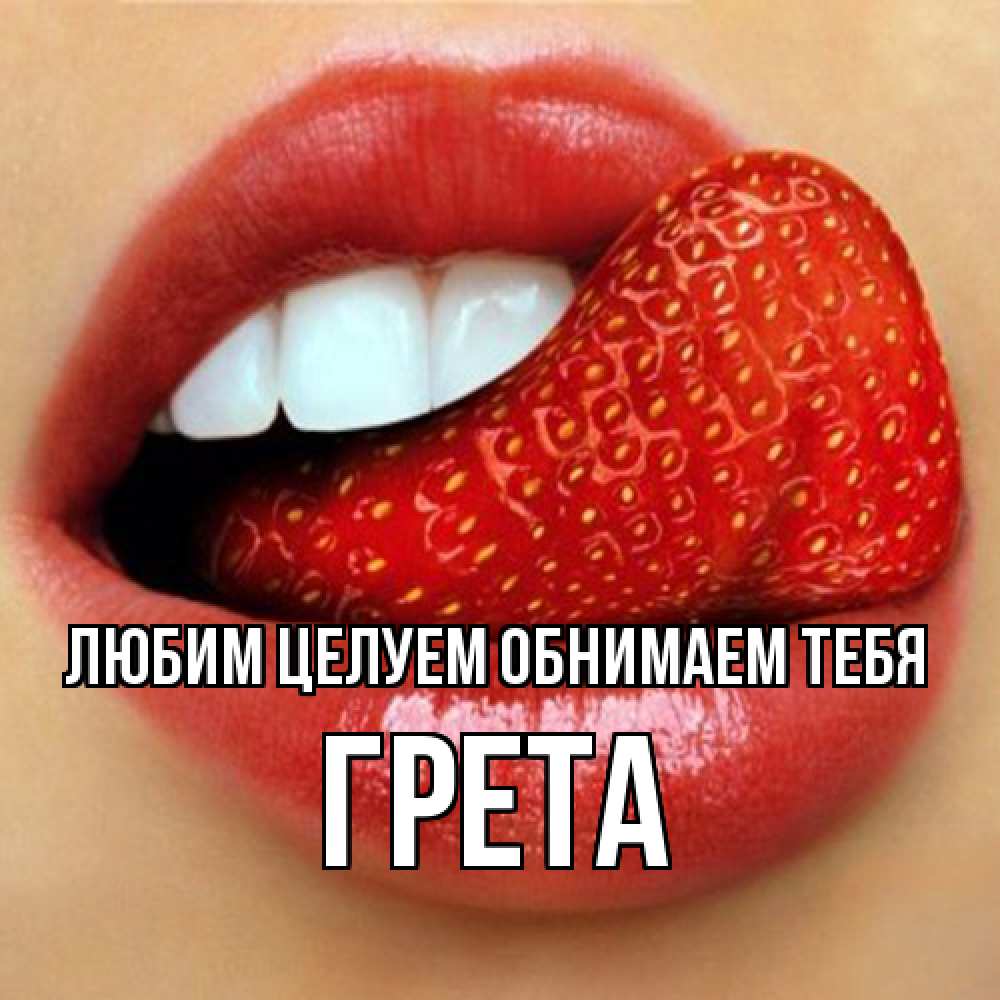 Открытка на каждый день с именем, Грета Любим целуем обнимаем тебя губы и белые зубы Прикольная открытка с пожеланием онлайн скачать бесплатно 