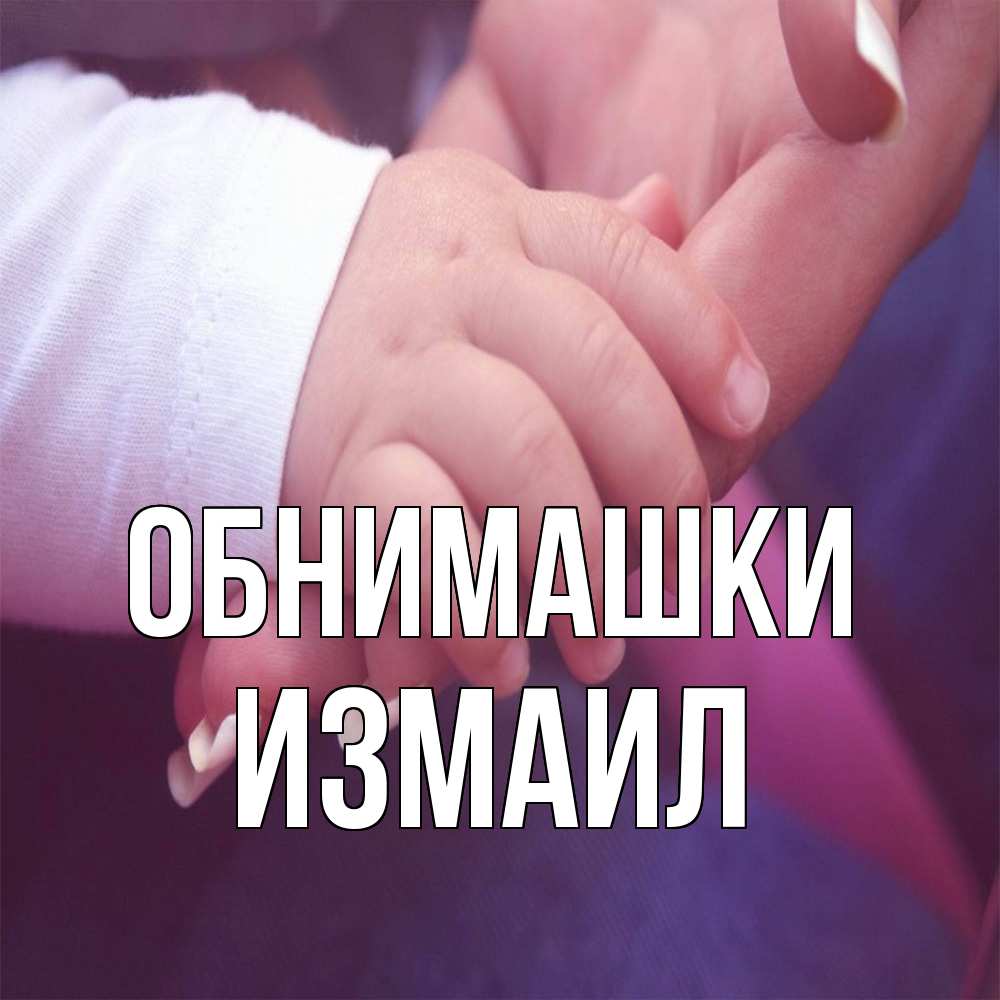 Открытка на каждый день с именем, Измаил Обнимашки мама с ребенком Прикольная открытка с пожеланием онлайн скачать бесплатно 
