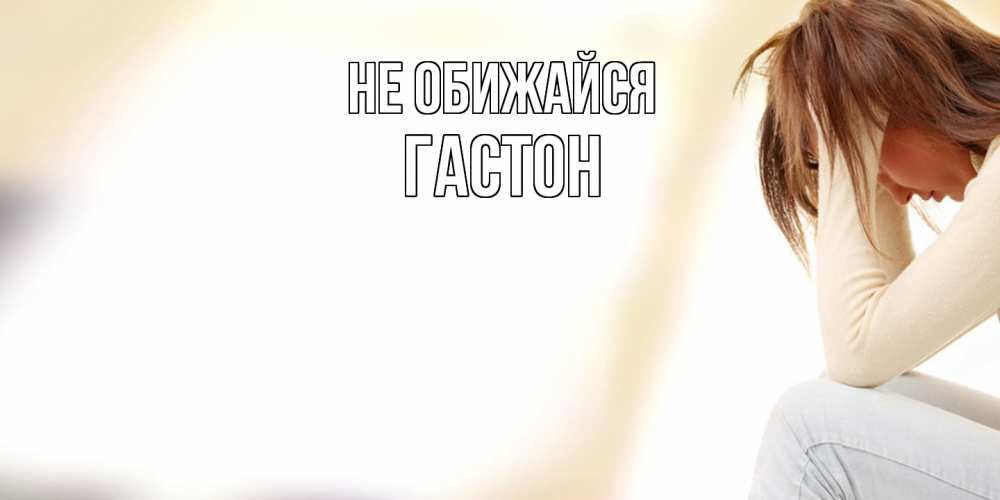 Открытка на каждый день с именем, Гастон Не обижайся прости меня с девушкой Прикольная открытка с пожеланием онлайн скачать бесплатно 