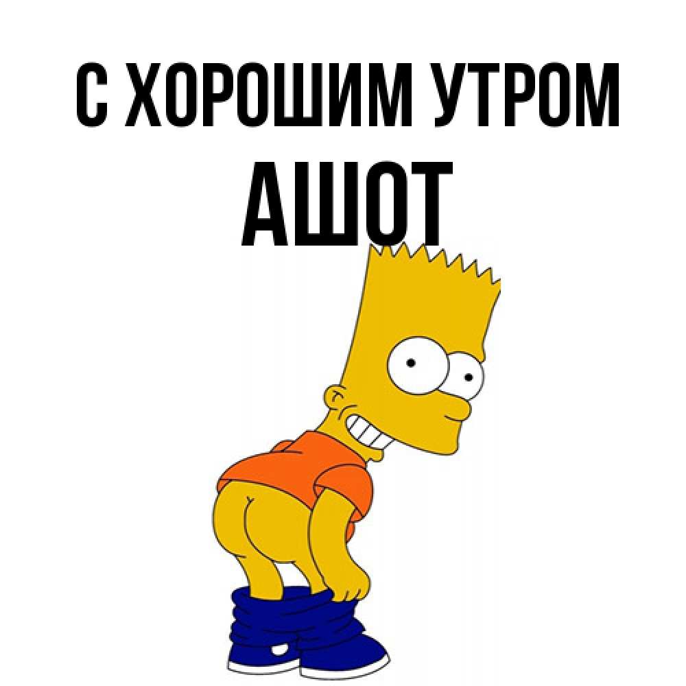 Открытка на каждый день с именем, Ашот С хорошим утром Открытки с Симпсонами Прикольная открытка с пожеланием онлайн скачать бесплатно 