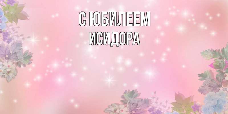 Картинка C юбилеем, Исидора