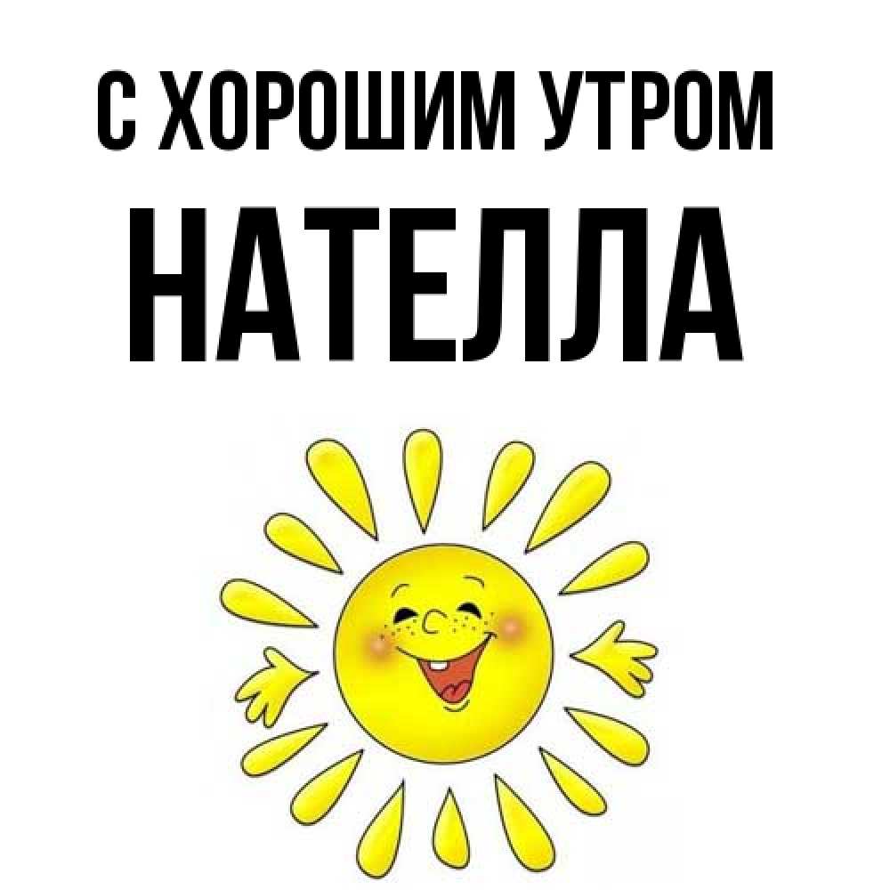 Открытка на каждый день с именем, Нателла С хорошим утром улыбка Прикольная открытка с пожеланием онлайн скачать бесплатно 