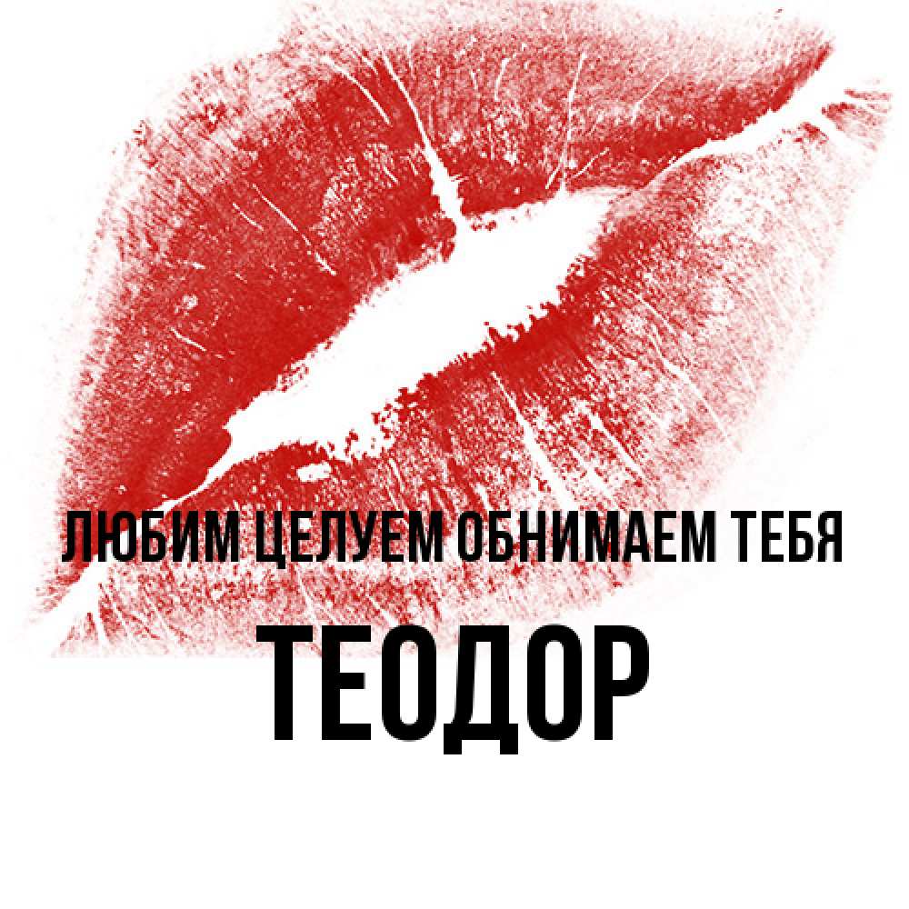 Открытка на каждый день с именем, Теодор Любим целуем обнимаем тебя открытка с пожеланием поцелуя Прикольная открытка с пожеланием онлайн скачать бесплатно 