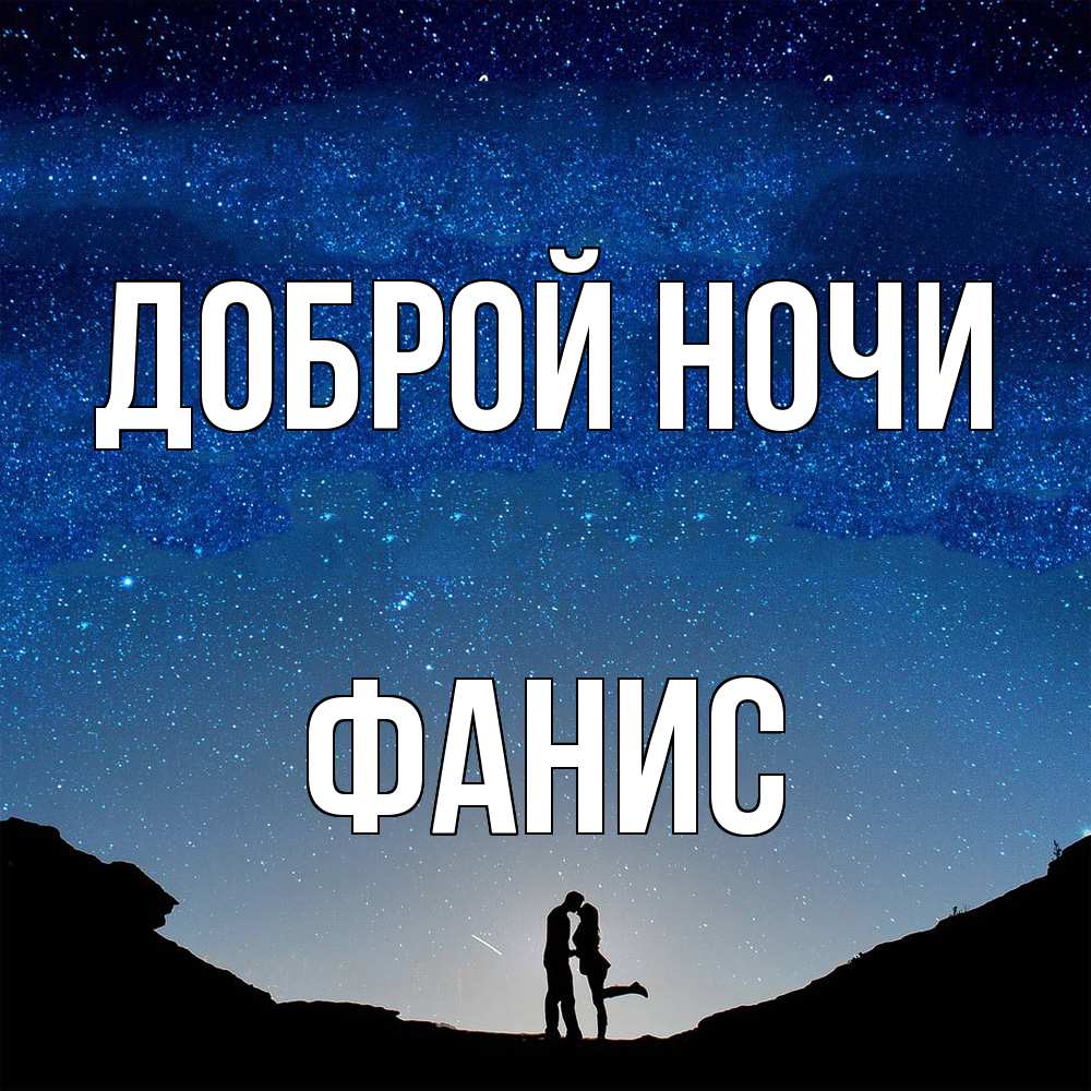 Открытка на каждый день с именем, Фанис Доброй ночи звездное небо и люди Прикольная открытка с пожеланием онлайн скачать бесплатно 