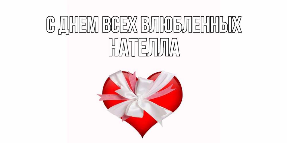 Открытка на каждый день с именем, Нателла С днем всех влюбленных сердечко на 14 февраля  для моей девушки подписать именем Прикольная открытка с пожеланием онлайн скачать бесплатно 