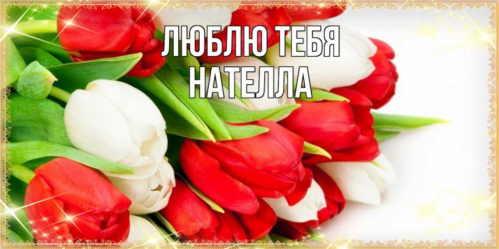 Открытка на каждый день с именем, Нателла Люблю тебя Поздравительные открытки для милых женщин Прикольная открытка с пожеланием онлайн скачать бесплатно 