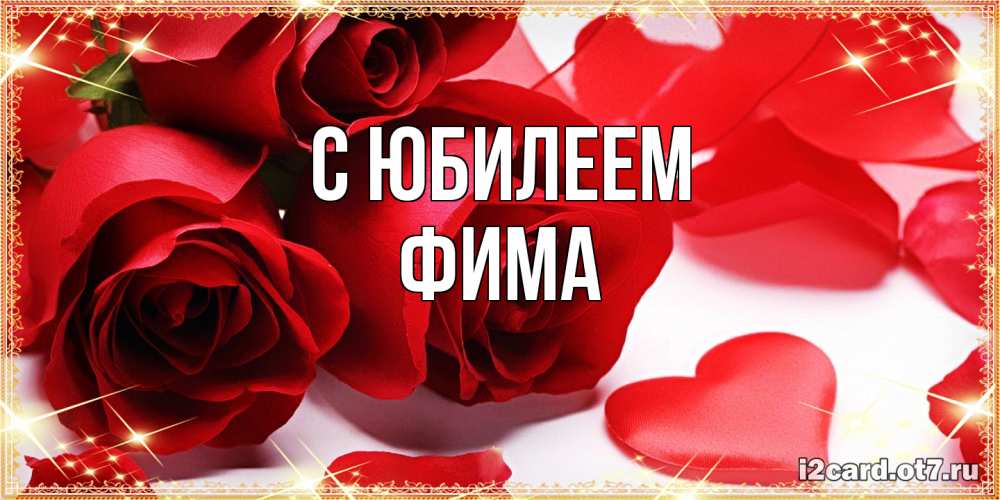 Открытка на каждый день с именем, Фима C юбилеем красные розы и красные сердечки Прикольная открытка с пожеланием онлайн скачать бесплатно 