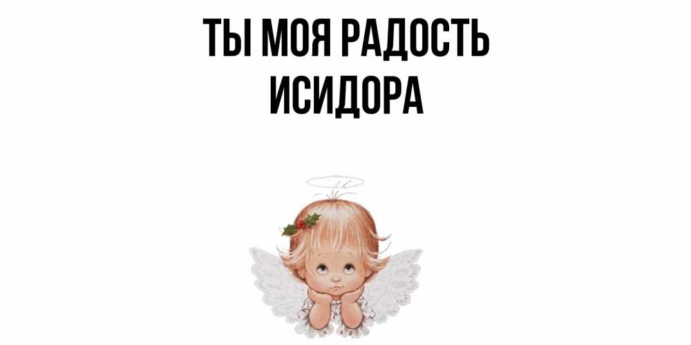 Открытка на каждый день с именем, Исидора Ты моя радость ангел Прикольная открытка с пожеланием онлайн скачать бесплатно 