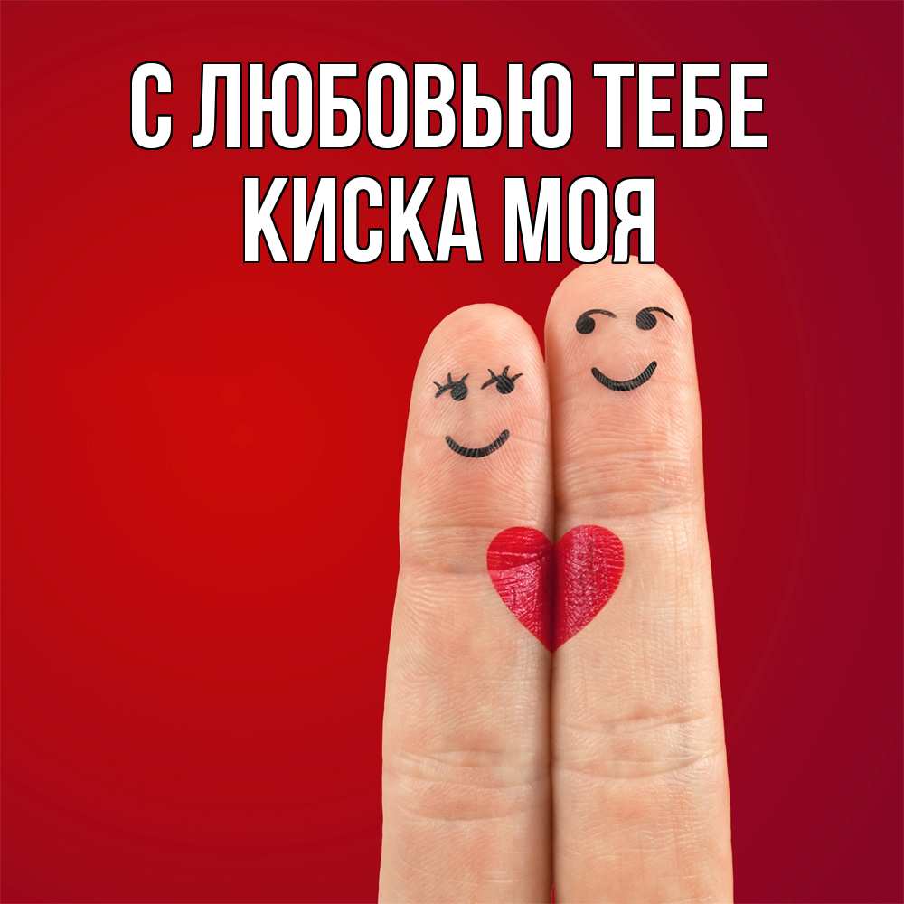 Открытка на каждый день с именем, Киска-моя С любовью тебе одно целое Прикольная открытка с пожеланием онлайн скачать бесплатно 