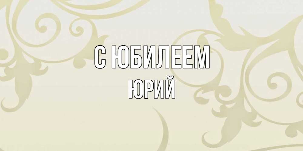 Открытка на каждый день с именем, Юрий C юбилеем Открытка с простым фоном Прикольная открытка с пожеланием онлайн скачать бесплатно 