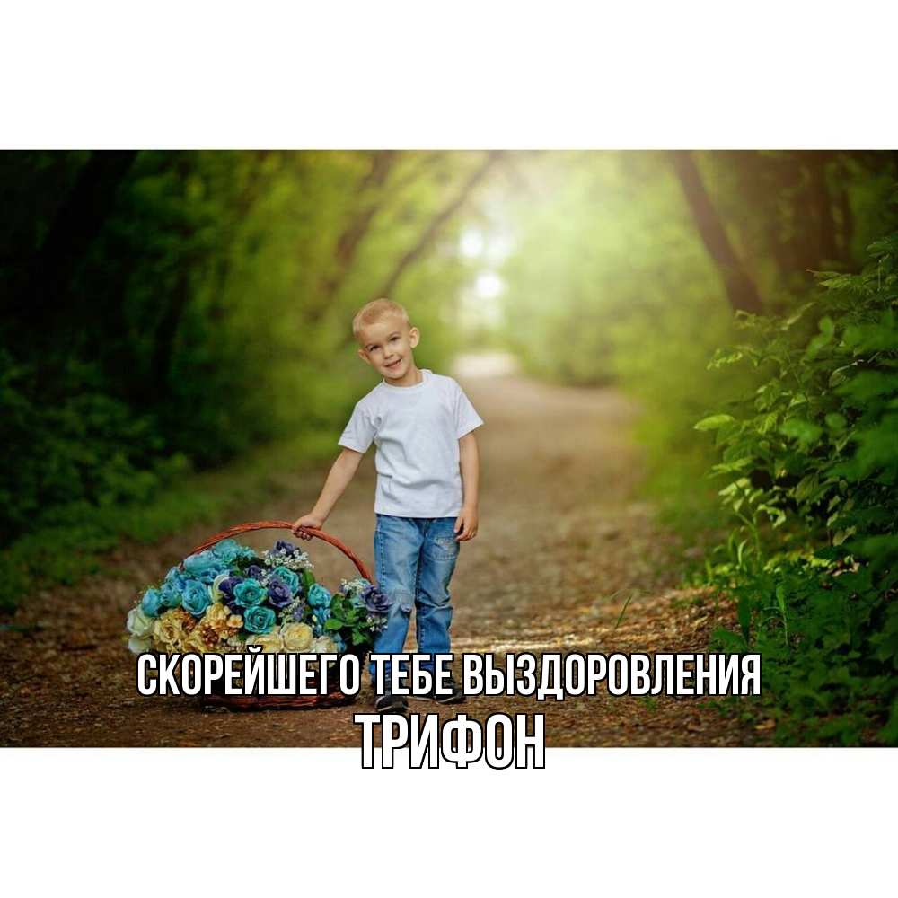 Открытка на каждый день с именем, Трифон Скорейшего тебе выздоровления мальчик с цветами Прикольная открытка с пожеланием онлайн скачать бесплатно 