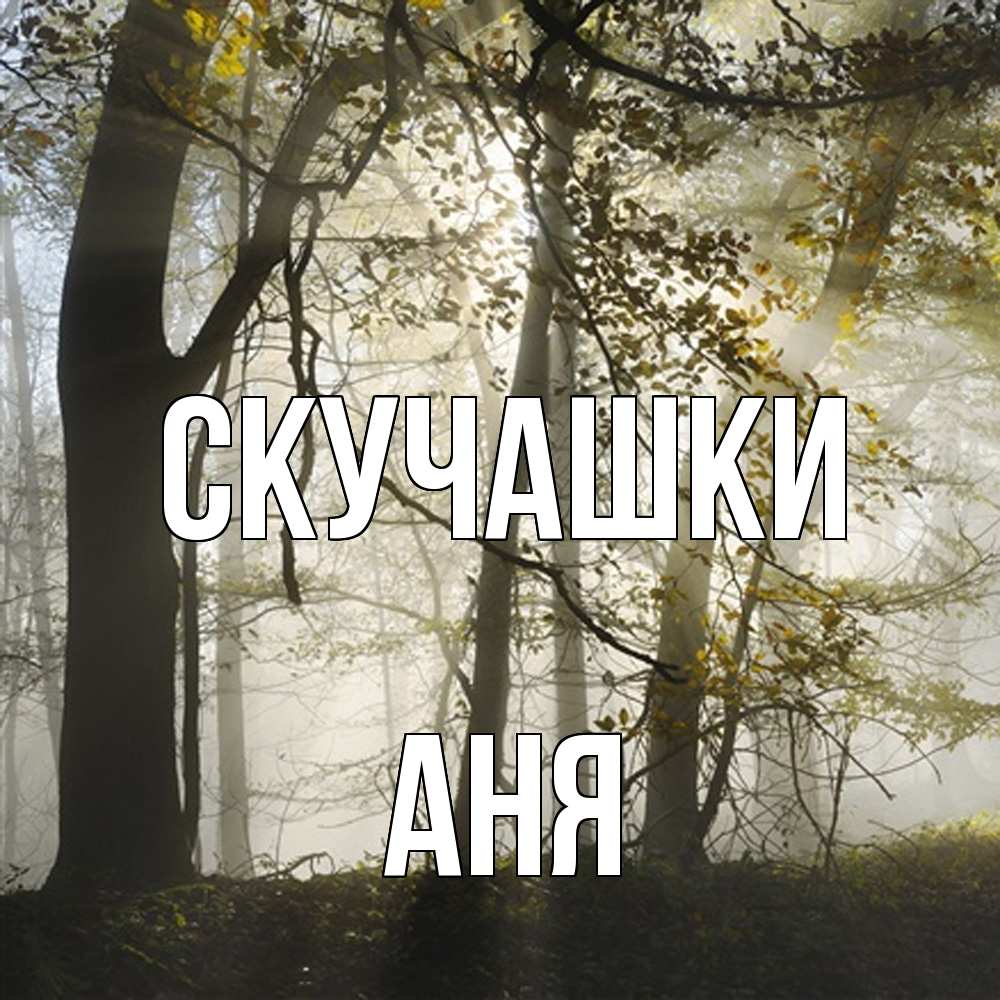 Открытка на каждый день с именем, Аня Скучашки грустно Прикольная открытка с пожеланием онлайн скачать бесплатно 