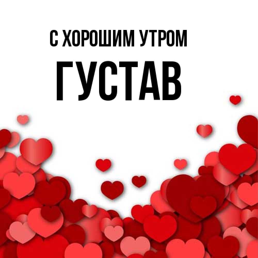 Открытка на каждый день с именем, Густав С хорошим утром хорошего настроения Прикольная открытка с пожеланием онлайн скачать бесплатно 