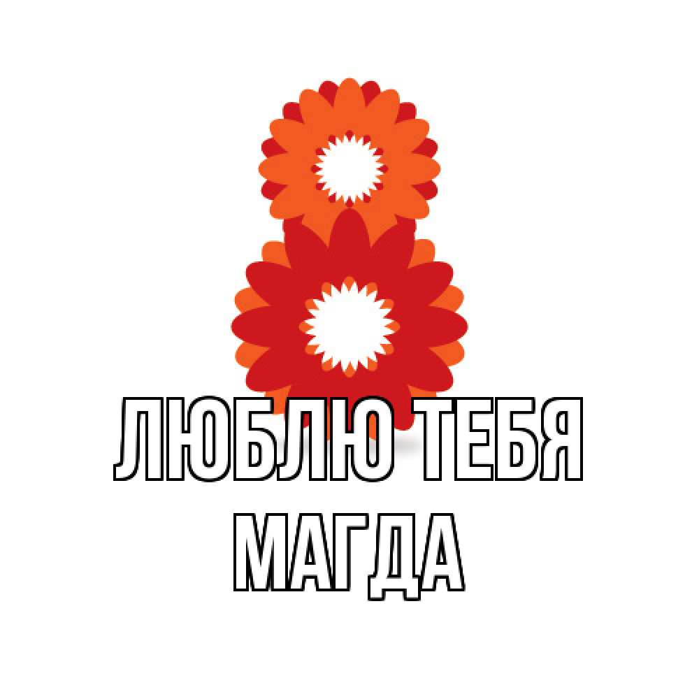 Открытка на каждый день с именем, Магда Люблю тебя восьмерка из лепестков Прикольная открытка с пожеланием онлайн скачать бесплатно 