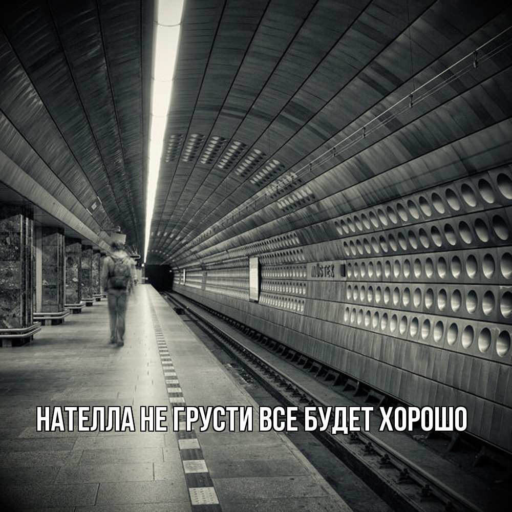 Открытка на каждый день с именем, Нателла Не грусти все будет хорошо пустая станция метро Прикольная открытка с пожеланием онлайн скачать бесплатно 