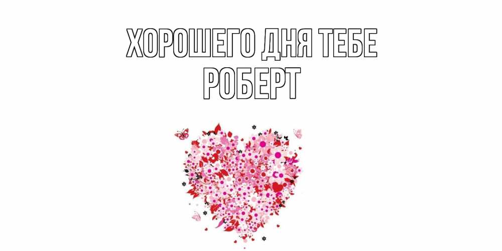 Открытка на каждый день с именем, Роберт Хорошего дня тебе открытка на каждый день для любимой Прикольная открытка с пожеланием онлайн скачать бесплатно 