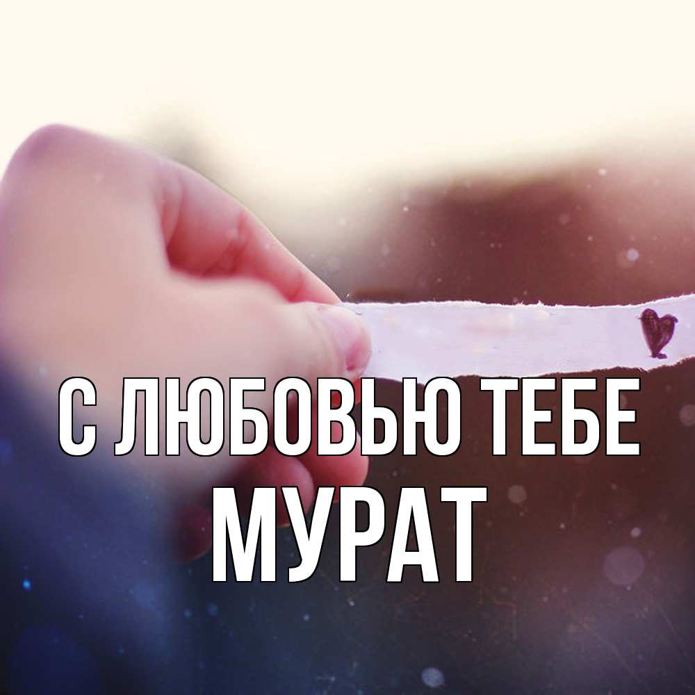 Открытка на каждый день с именем, Мурат С любовью тебе для тебя Прикольная открытка с пожеланием онлайн скачать бесплатно 