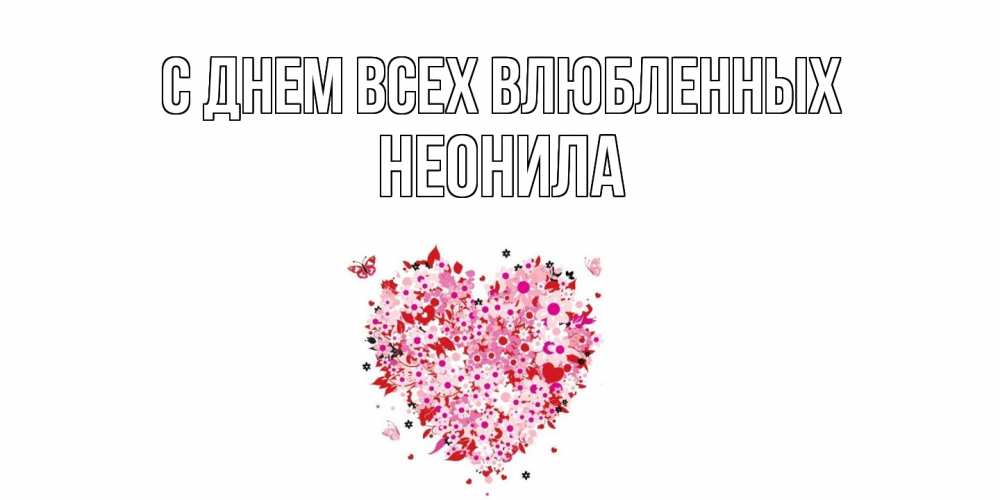Открытка на каждый день с именем, Неонила С днем всех влюбленных день всех влюбленных пора дарить валентинку девушке Прикольная открытка с пожеланием онлайн скачать бесплатно 