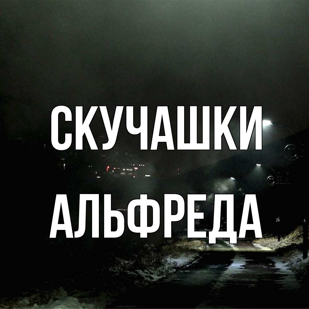 Открытка на каждый день с именем, Альфреда Скучашки окраина города Прикольная открытка с пожеланием онлайн скачать бесплатно 