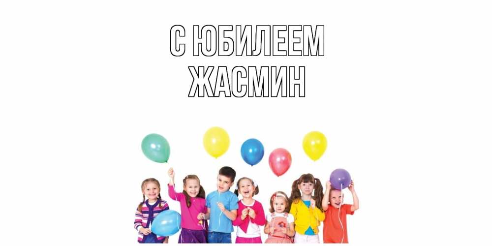 Открытка на каждый день с именем, Жасмин C юбилеем Дети, шары Прикольная открытка с пожеланием онлайн скачать бесплатно 