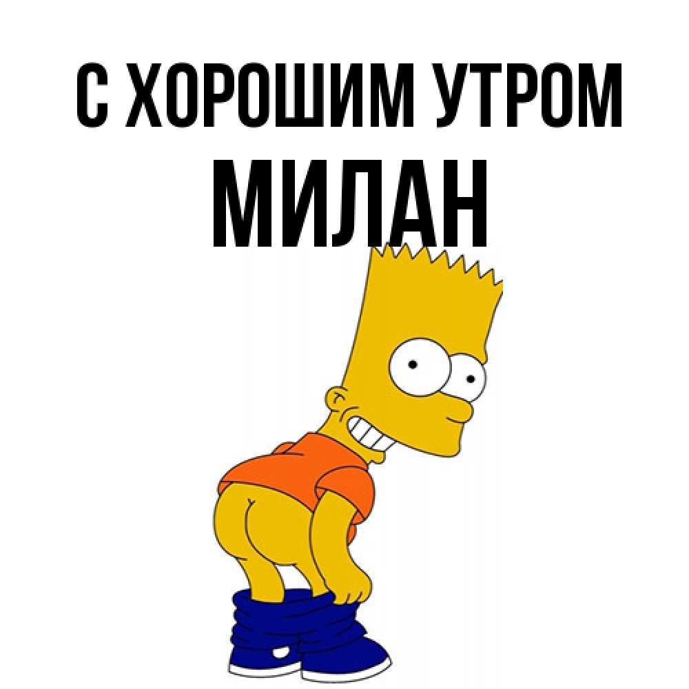 Открытка на каждый день с именем, Милан С хорошим утром Открытки с Симпсонами Прикольная открытка с пожеланием онлайн скачать бесплатно 