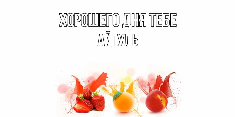 Открытка на каждый день с именем, Айгуль Хорошего дня тебе открытки Прикольная открытка с пожеланием онлайн скачать бесплатно 