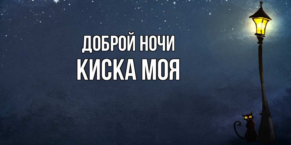 Открытка на каждый день с именем, Киска-моя Доброй ночи желтый фонарь на пустой улице Прикольная открытка с пожеланием онлайн скачать бесплатно 