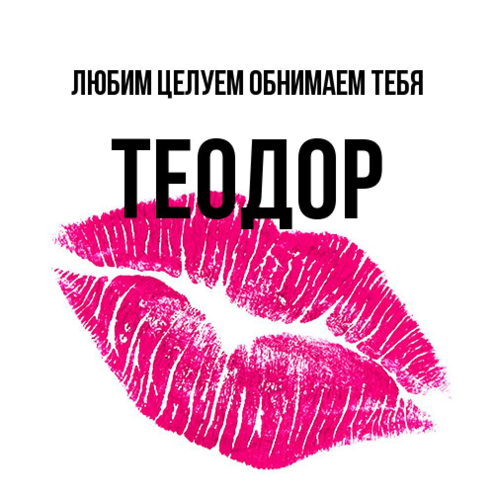 Открытка на каждый день с именем, Теодор Любим целуем обнимаем тебя след от помады Прикольная открытка с пожеланием онлайн скачать бесплатно 