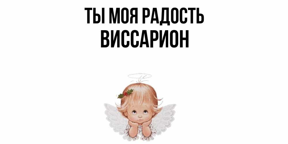 Открытка на каждый день с именем, Виссарион Ты моя радость ангел Прикольная открытка с пожеланием онлайн скачать бесплатно 