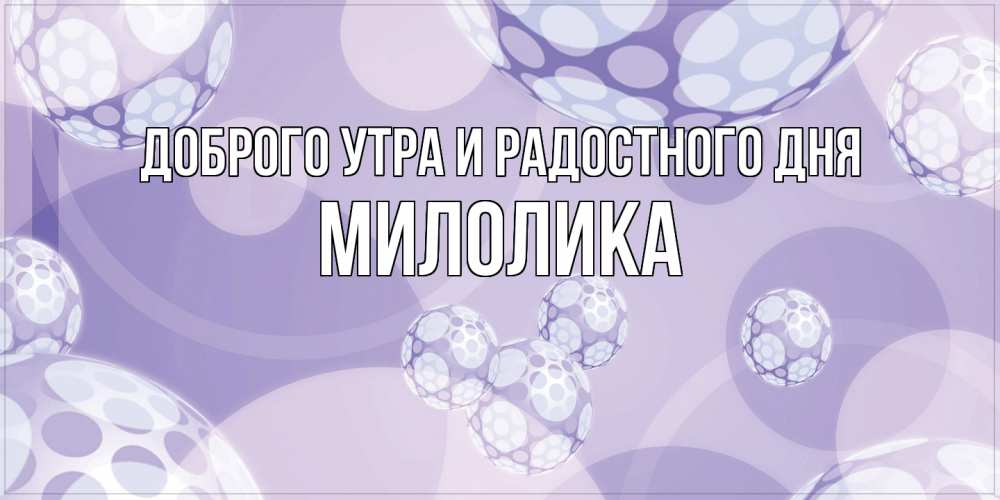 Открытка на каждый день с именем, Милолика Доброго утра и радостного дня открытка строгого стиля Прикольная открытка с пожеланием онлайн скачать бесплатно 