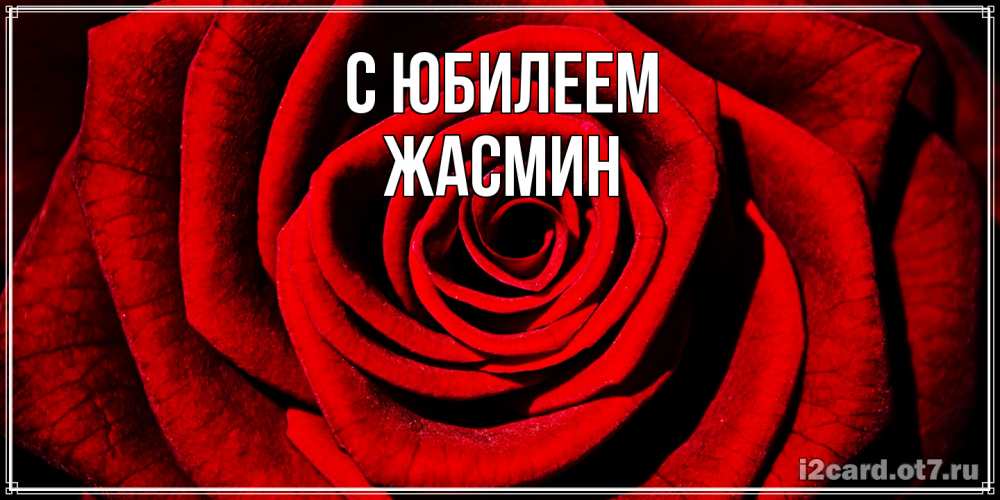 Открытка на каждый день с именем, Жасмин C юбилеем алая роза Прикольная открытка с пожеланием онлайн скачать бесплатно 