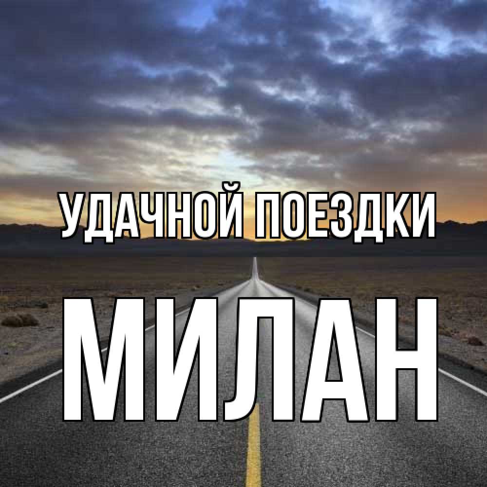 Открытка на каждый день с именем, Милан Удачной поездки горы на горизонте Прикольная открытка с пожеланием онлайн скачать бесплатно 