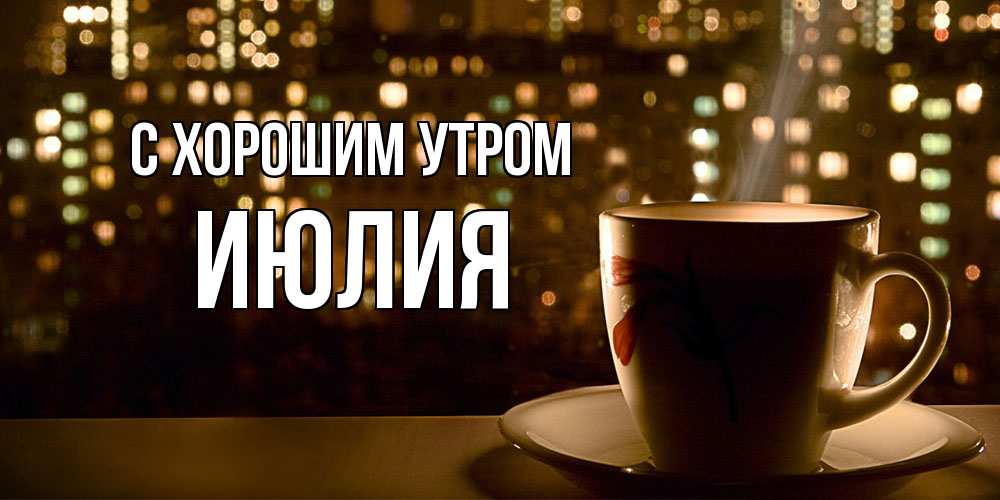 Открытка на каждый день с именем, Июлия С хорошим утром утрешнее настроение Прикольная открытка с пожеланием онлайн скачать бесплатно 