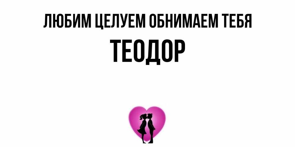 Открытка на каждый день с именем, Теодор Любим целуем обнимаем тебя поцелуй Прикольная открытка с пожеланием онлайн скачать бесплатно 
