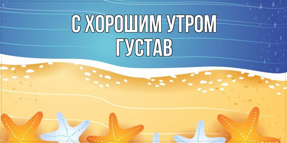 Открытка на каждый день с именем, Густав С хорошим утром красивая морская тема Прикольная открытка с пожеланием онлайн скачать бесплатно 