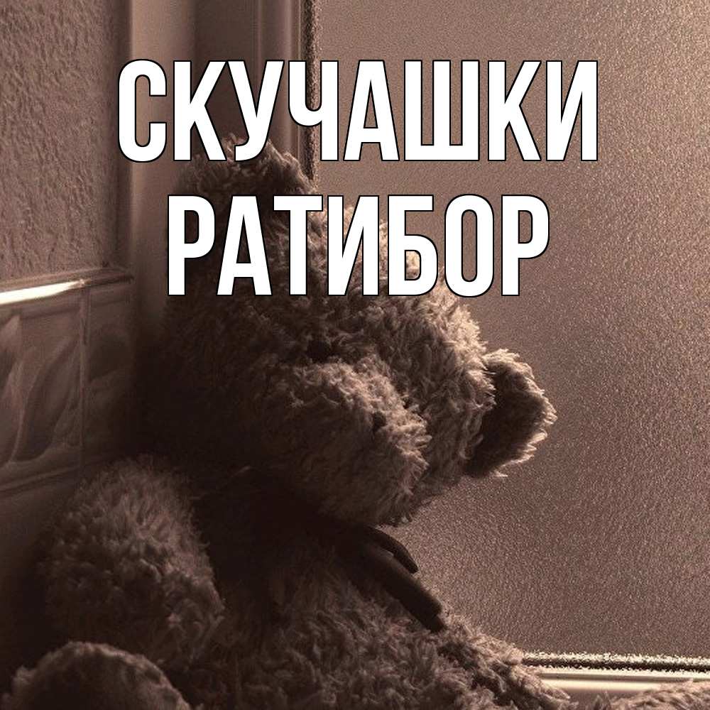 Открытка на каждый день с именем, Ратибор Скучашки скучаем тут Прикольная открытка с пожеланием онлайн скачать бесплатно 