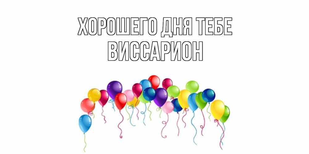 Открытка на каждый день с именем, Виссарион Хорошего дня тебе открытка с шариками Прикольная открытка с пожеланием онлайн скачать бесплатно 