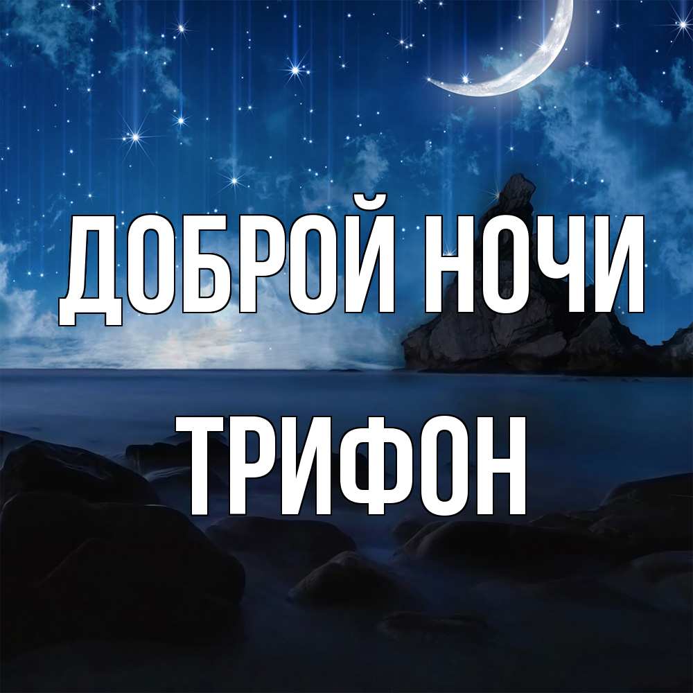 Открытка на каждый день с именем, Трифон Доброй ночи море Прикольная открытка с пожеланием онлайн скачать бесплатно 