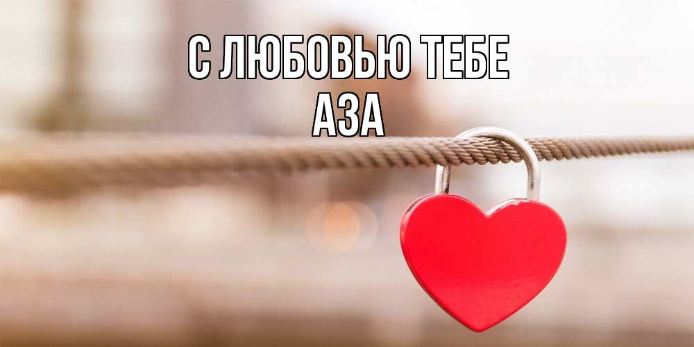 Открытка на каждый день с именем, Аза С любовью тебе верность и любовь Прикольная открытка с пожеланием онлайн скачать бесплатно 