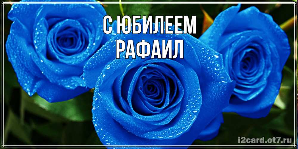 Открытка на каждый день с именем, Рафаил C юбилеем розы с синим цветом Прикольная открытка с пожеланием онлайн скачать бесплатно 