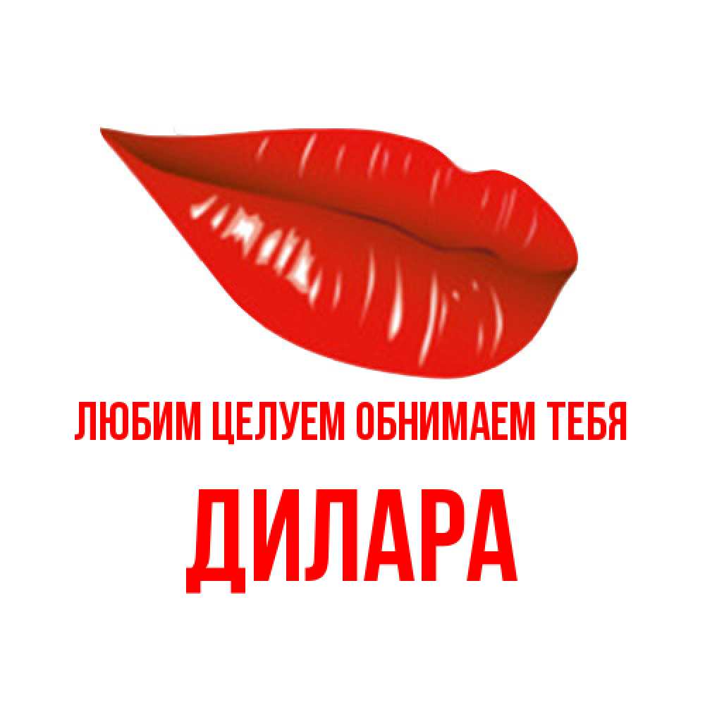 Открытка на каждый день с именем, Дилара Любим целуем обнимаем тебя губы на открытке Прикольная открытка с пожеланием онлайн скачать бесплатно 