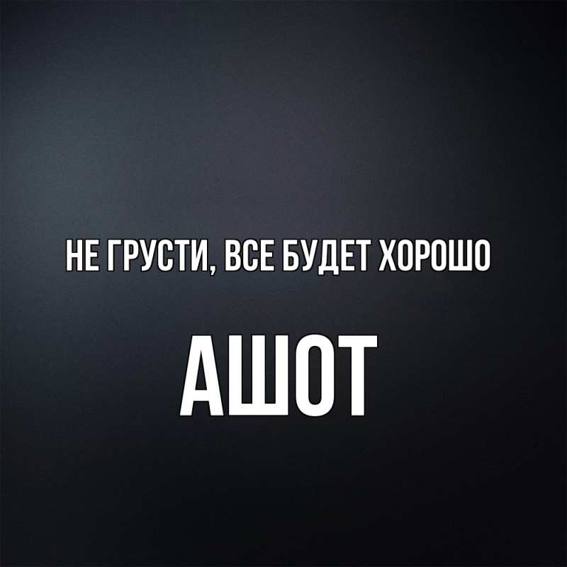 Картинка Не грусти, все будет хорошо, Ашот