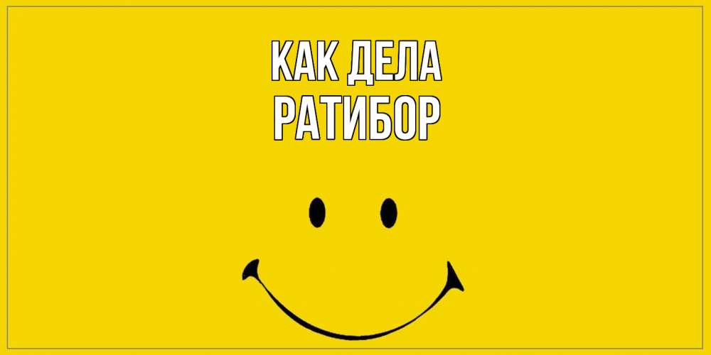 Открытка на каждый день с именем, Ратибор Как дела смайл Прикольная открытка с пожеланием онлайн скачать бесплатно 