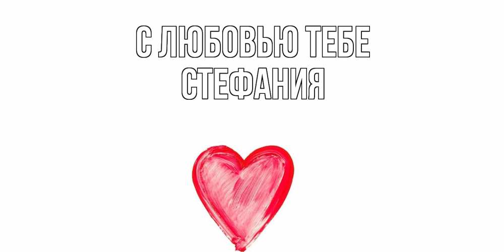 Открытка на каждый день с именем, Стефания С любовью тебе сердце, рисунок Прикольная открытка с пожеланием онлайн скачать бесплатно 