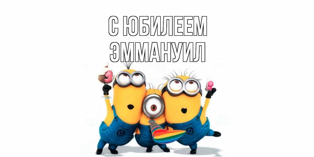 Открытка на каждый день с именем, Эммануил C юбилеем миньоны Прикольная открытка с пожеланием онлайн скачать бесплатно 