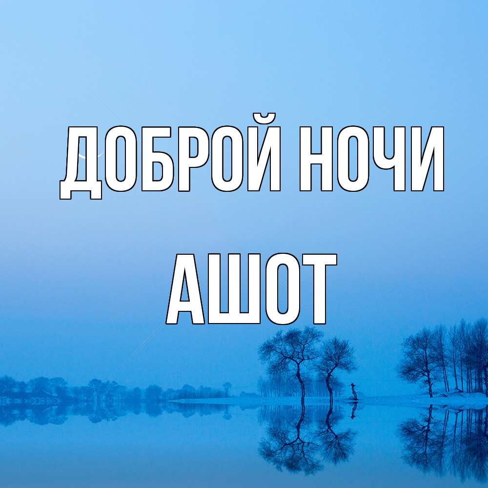 Открытка на каждый день с именем, Ашот Доброй ночи весна Прикольная открытка с пожеланием онлайн скачать бесплатно 