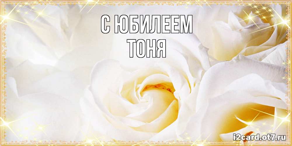 Открытка на каждый день с именем, Тоня C юбилеем красивые розы и капли росы на этих чудесных цветах Прикольная открытка с пожеланием онлайн скачать бесплатно 