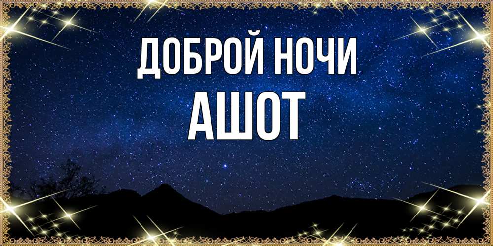 Открытка на каждый день с именем, Ашот Доброй ночи млечный путь Прикольная открытка с пожеланием онлайн скачать бесплатно 