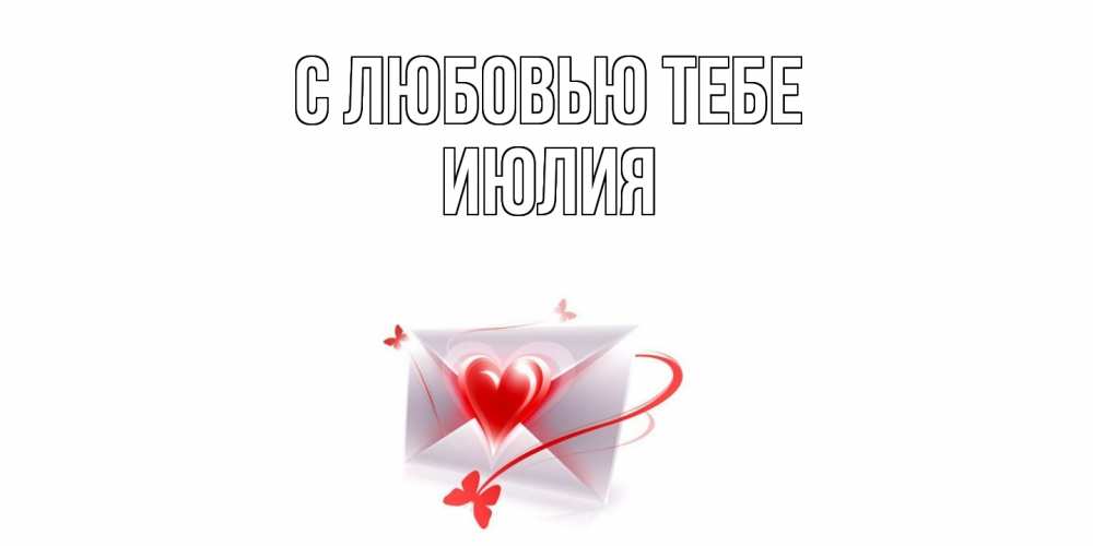 Открытка на каждый день с именем, Июлия С любовью тебе конверт, сердце Прикольная открытка с пожеланием онлайн скачать бесплатно 